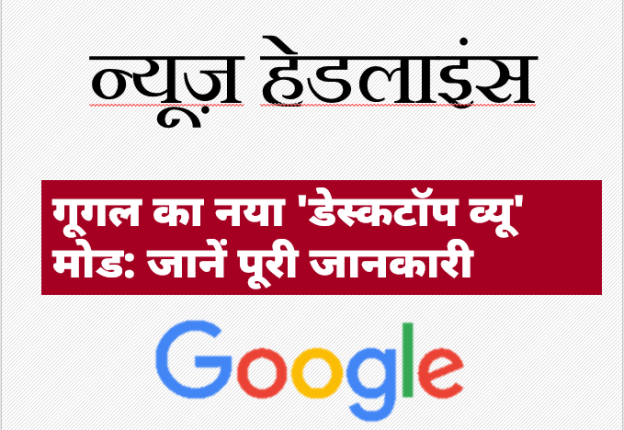 गूगल का नया 'डेस्कटॉप व्यू' मोड: जानें पूरी जानकारी