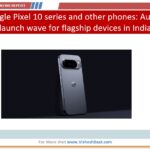 Google Pixel 10, flagship smartphones August, India launches, AI smartphone, mobile market